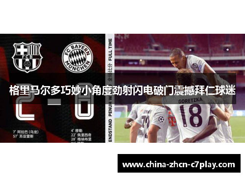 格里马尔多巧妙小角度劲射闪电破门震撼拜仁球迷