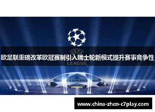 欧足联重磅改革欧冠赛制引入瑞士轮新模式提升赛事竞争性