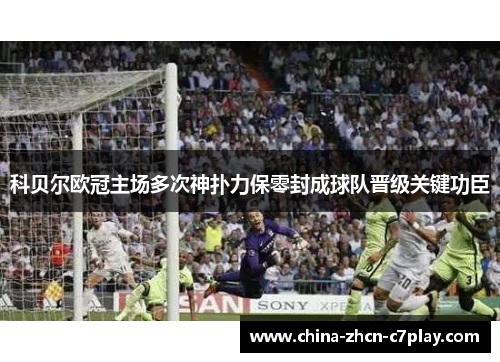 科贝尔欧冠主场多次神扑力保零封成球队晋级关键功臣