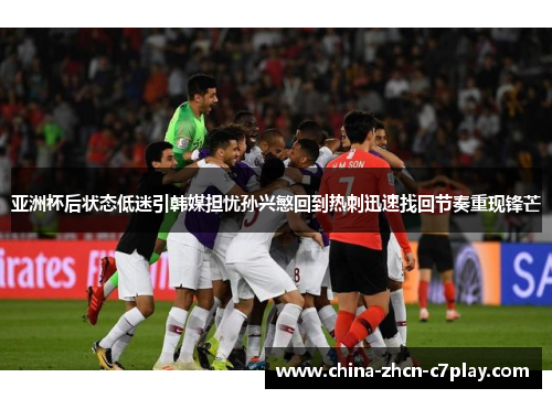亚洲杯后状态低迷引韩媒担忧孙兴慜回到热刺迅速找回节奏重现锋芒