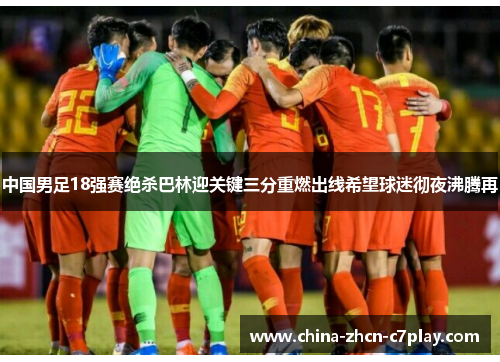 中国男足18强赛绝杀巴林迎关键三分重燃出线希望球迷彻夜沸腾再 中国男足18强赛绝杀巴林迎关键三分重燃出线希望球迷彻夜沸腾再