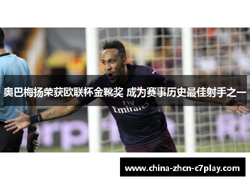 奥巴梅扬荣获欧联杯金靴奖 成为赛事历史最佳射手之一