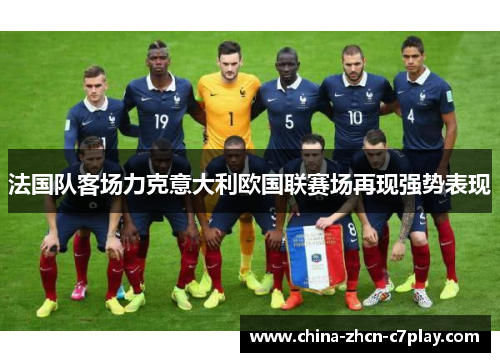 法国队客场力克意大利欧国联赛场再现强势表现