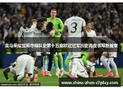 皇马荣耀加冕夺得队史第十五座欧冠冠军历史再度书写新篇章