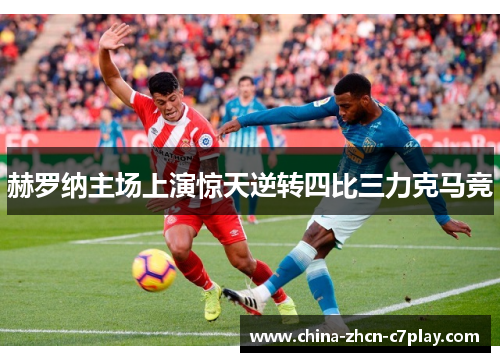 赫罗纳主场上演惊天逆转四比三力克马竞