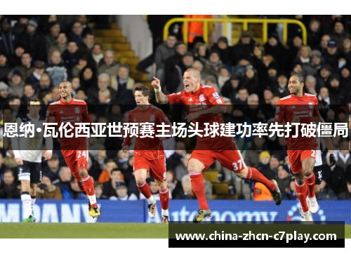 恩纳·瓦伦西亚世预赛主场头球建功率先打破僵局